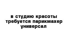 в студию красоты требуется парикмахер-универсал